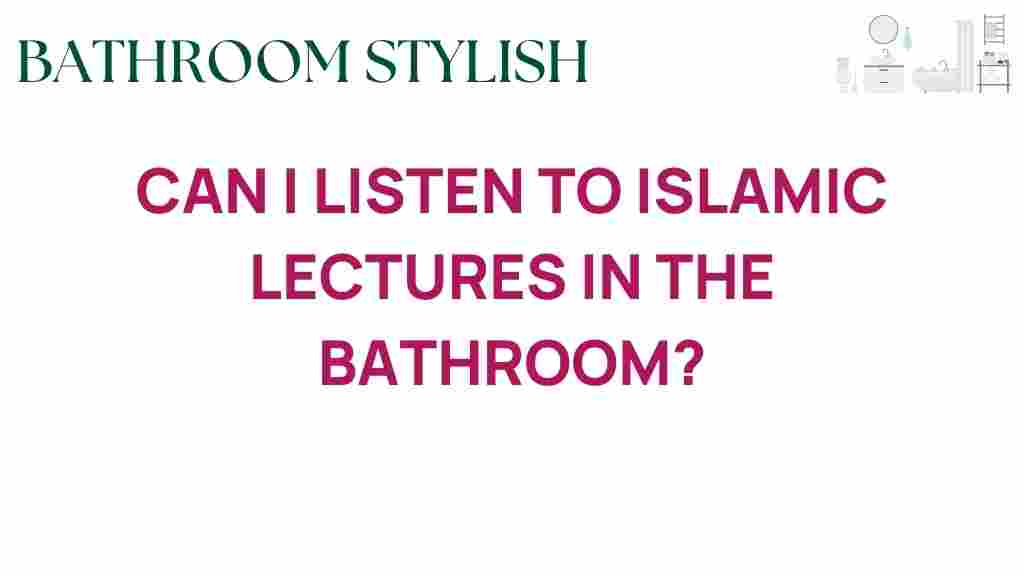 can-i-listen-to-islamic-lectures-in-the-bathroom
