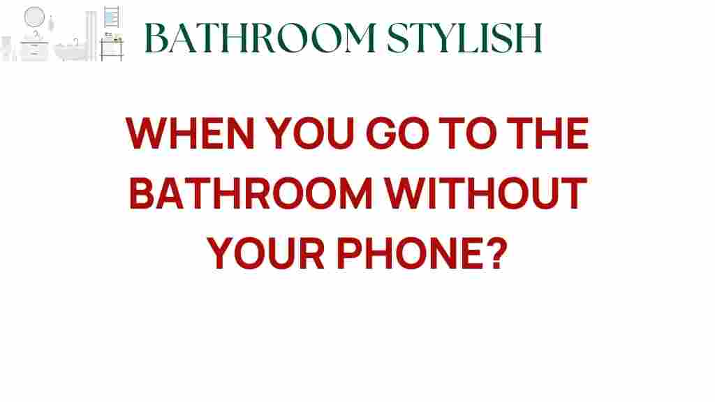 when-you-go-to-the-bathroom-without-your-phone