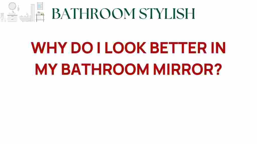 why-do-i-look-better-in-my-bathroom-mirror